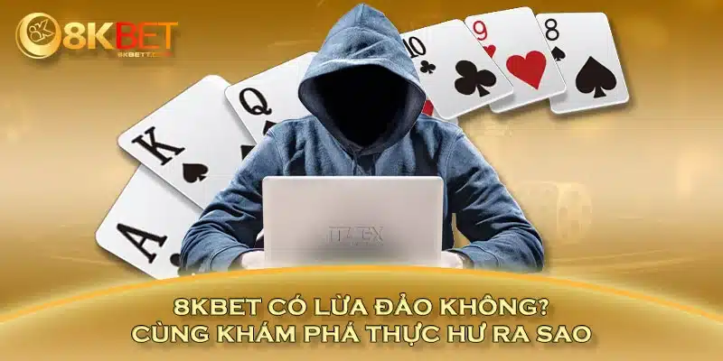 8KBET có lừa đảo không? Cùng khám phá thực hư ra sao