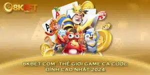 8KBET com - Thế Giới Game Cá Cược Đỉnh Cao Nhất 2024