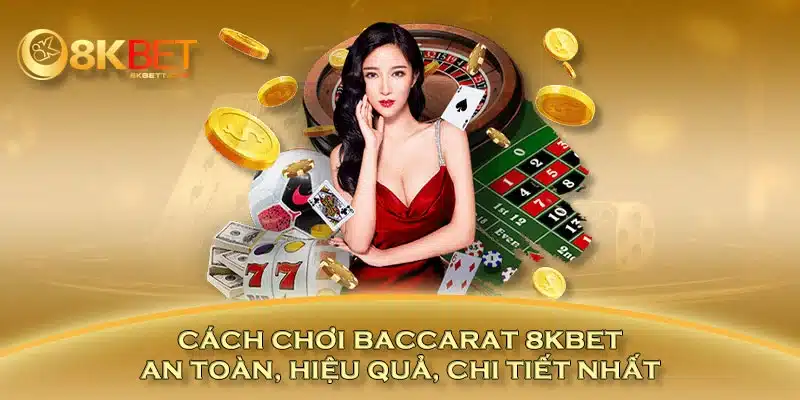 Cách chơi baccarat 8KBET an toàn, hiệu quả, chi tiết nhất