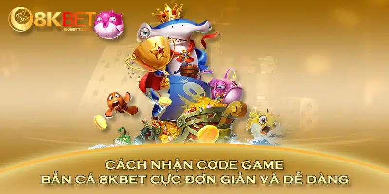 Cách Nhận Code Game Bắn Cá 8KBET Cực Đơn Giản Và Dễ Dàng