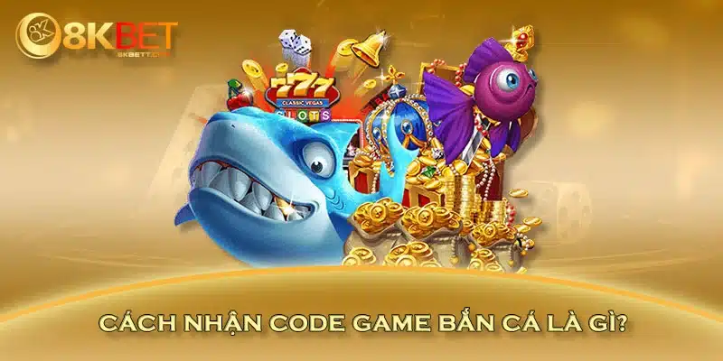 Cách nhận code game bắn cá là gì?