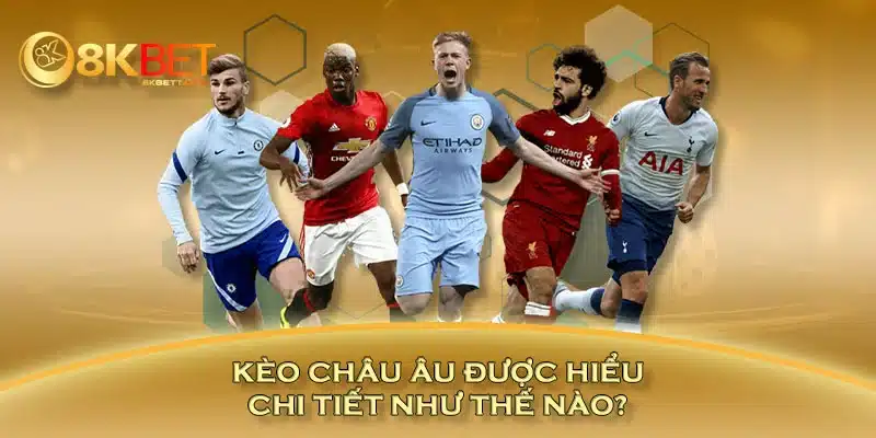 Kèo châu Âu được hiểu chi tiết như thế nào?