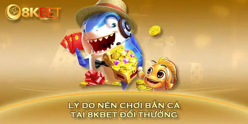 Lý do nên chơi bắn cá tại 8KBET đổi thưởng