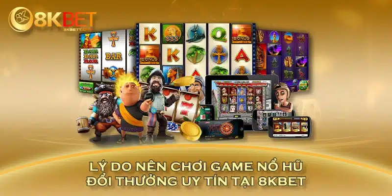 Lý do nên chơi game nổ hũ đổi thưởng uy tín tại 8KBET