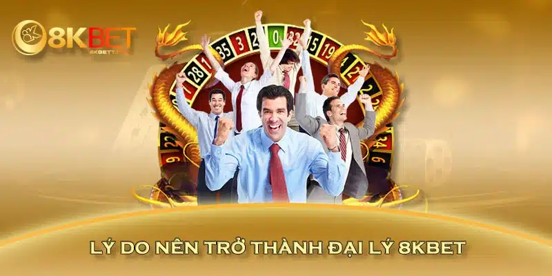 Lý do nên trở thành đại lý 8KBET