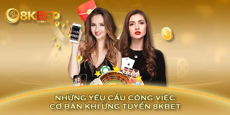 Những yêu cầu công việc cơ bản khi ứng tuyển 8KBET