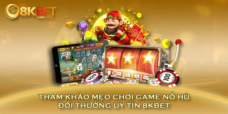 Tham khảo mẹo chơi game nổ hũ đổi thưởng uy tín 8KBET