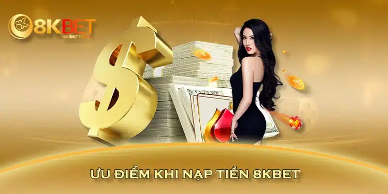 Ưu điểm khi nạp tiền 8KBET